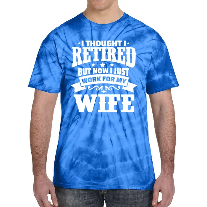 I Thought I Retired But Now I Just Work For My Wife Funny Gift Tie-Dye T-Shirt