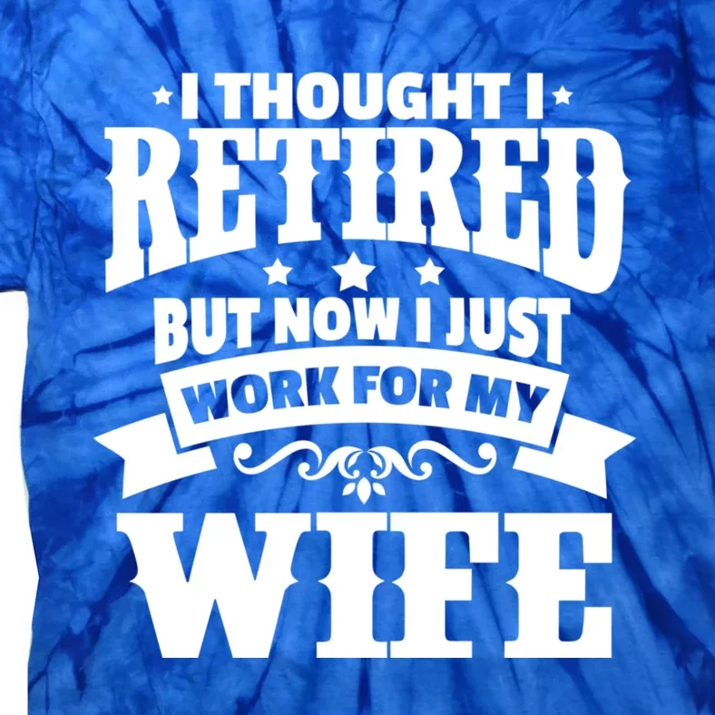 I Thought I Retired But Now I Just Work For My Wife Funny Gift Tie-Dye T-Shirt