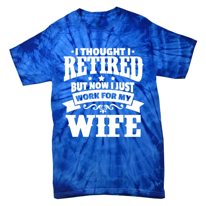 I Thought I Retired But Now I Just Work For My Wife Funny Gift Tie-Dye T-Shirt