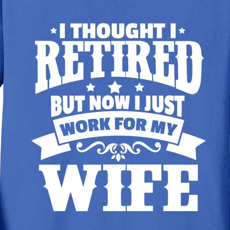 I Thought I Retired But Now I Just Work For My Wife Funny Gift Kids Long Sleeve Shirt