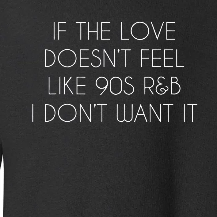 If The Love Doesnt Feel Like 90s R&B I Dont Want It Toddler Sweatshirt