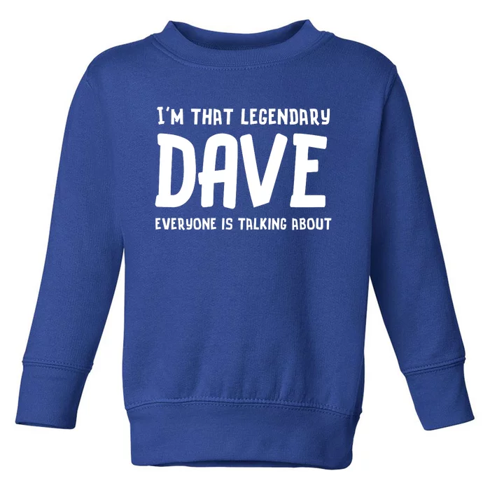 Im That Legendary Dave Everyone Is Talking About. Toddler Sweatshirt