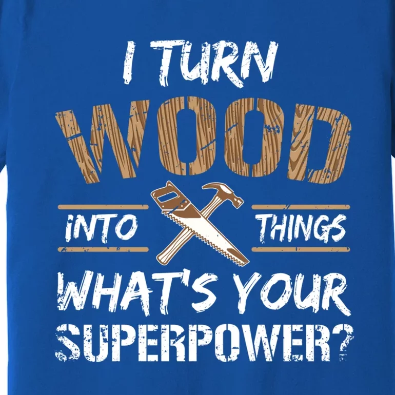 I Turn Lumber Into Things Gift Great Gift Carpenter Woodworking Gift Premium T-Shirt