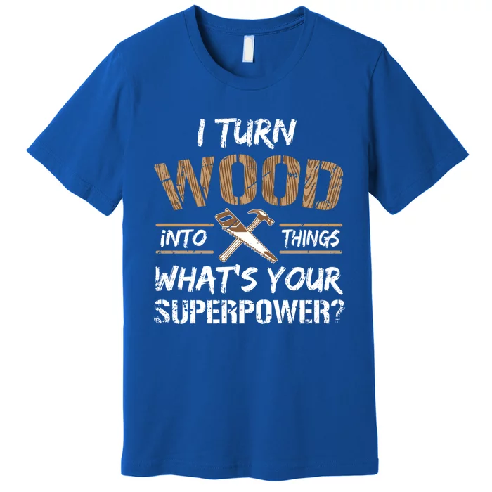 I Turn Lumber Into Things Gift Great Gift Carpenter Woodworking Gift Premium T-Shirt