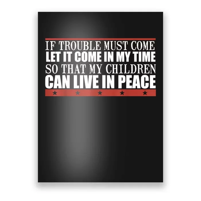 If Trouble Must Come Let It Come In My Time So That My Child Poster