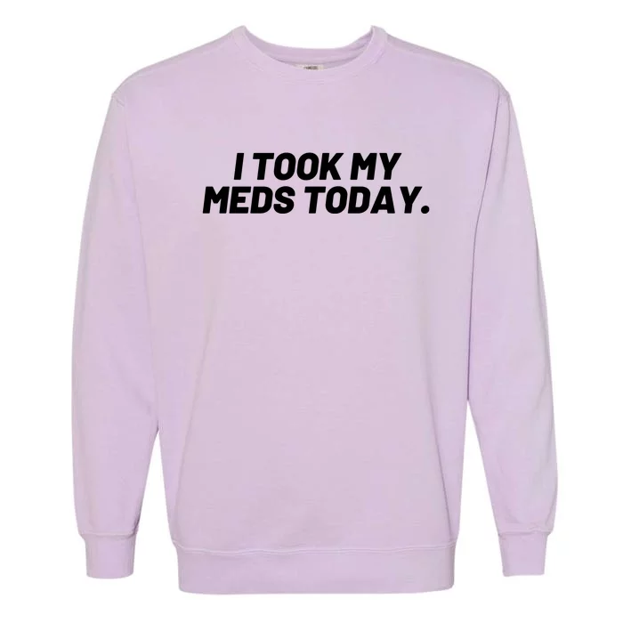 I Took My Meds Today Funny Crazy Medication Garment-Dyed Sweatshirt