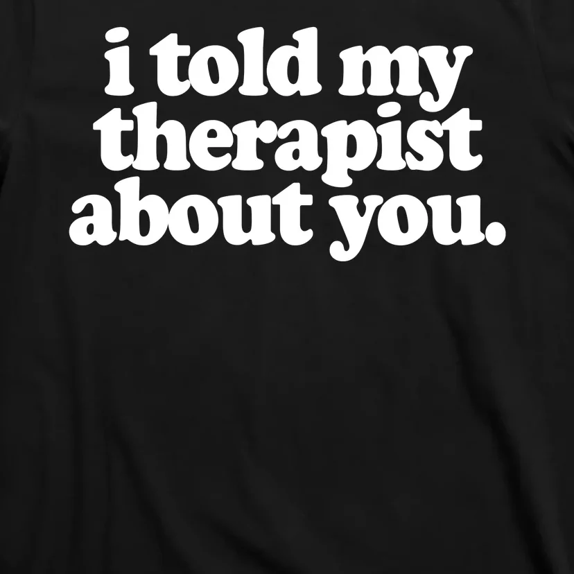 I Told My Therapist About You Funny T-Shirt