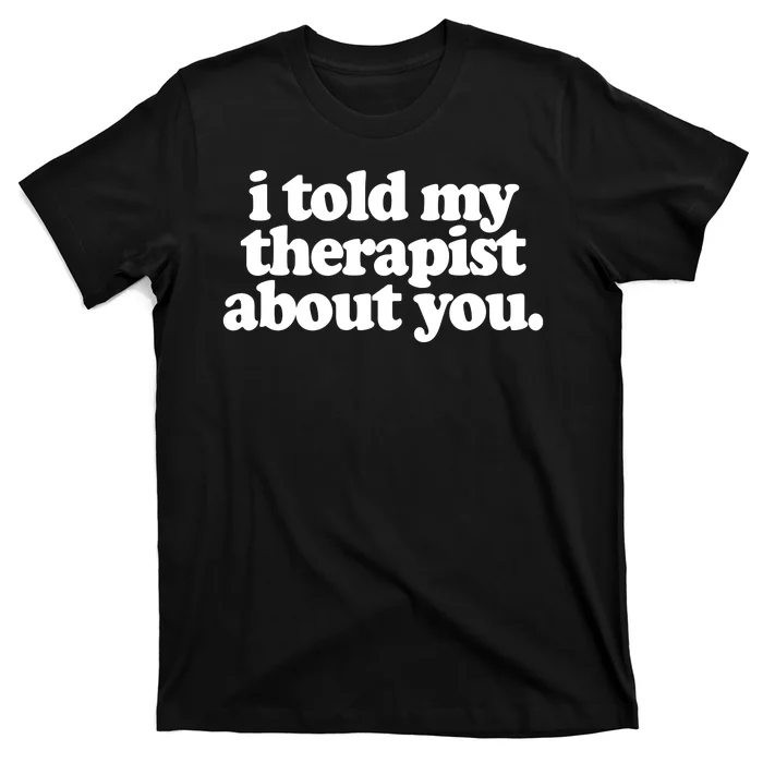 I Told My Therapist About You Funny T-Shirt