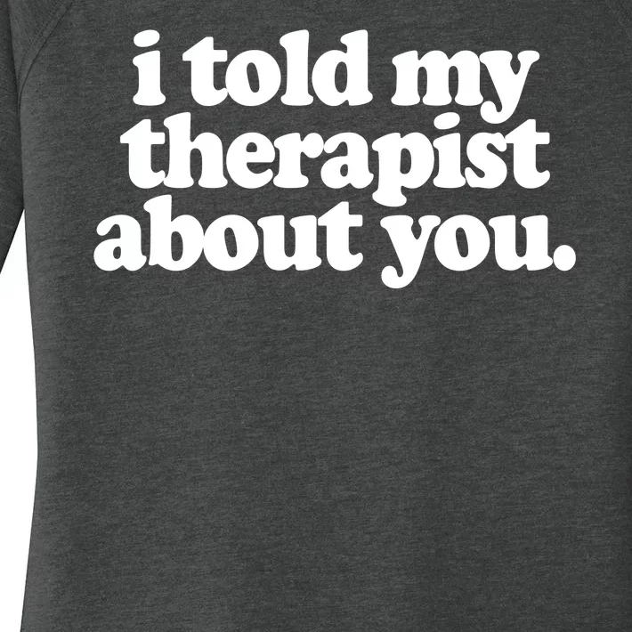 I Told My Therapist About You Funny Women's Perfect Tri Tunic Long Sleeve Shirt