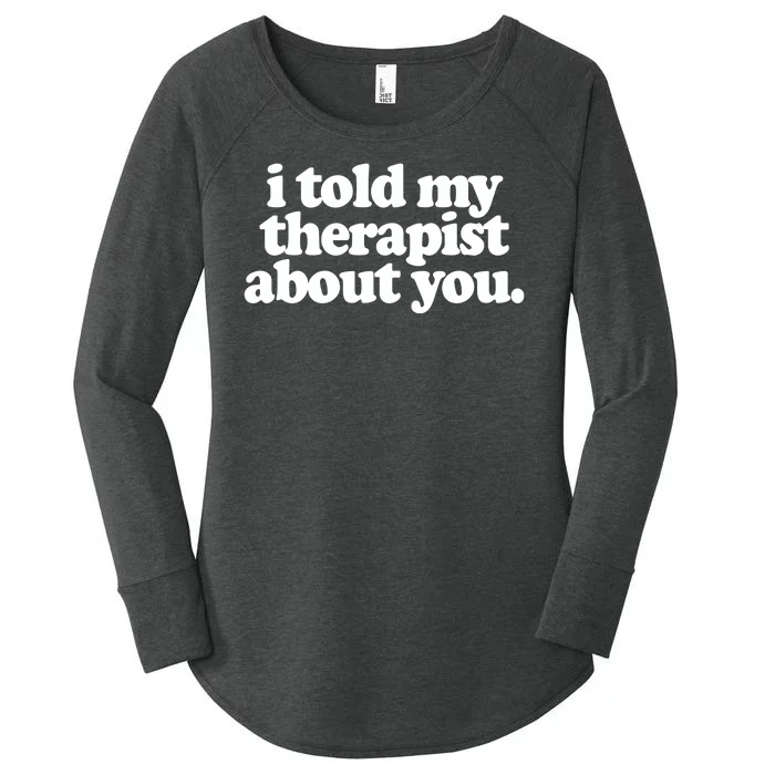 I Told My Therapist About You Funny Women's Perfect Tri Tunic Long Sleeve Shirt