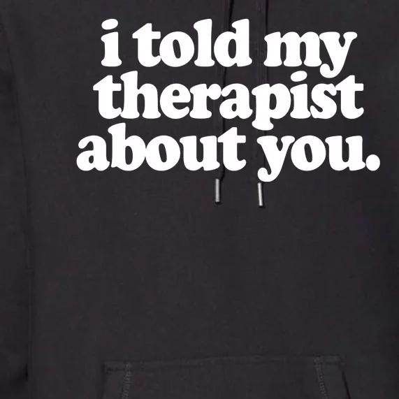 I Told My Therapist About You Funny Premium Hoodie