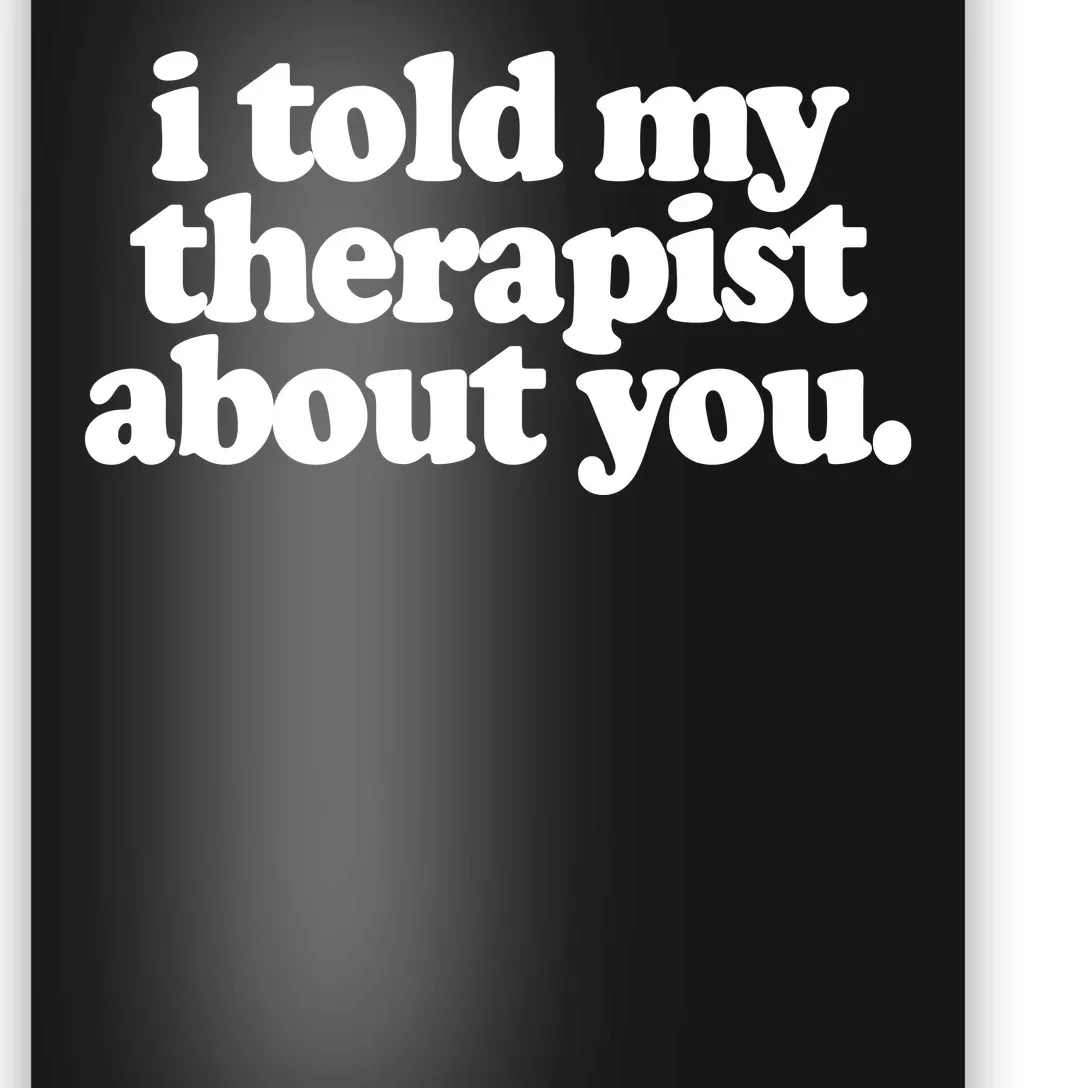 I Told My Therapist About You Funny Poster