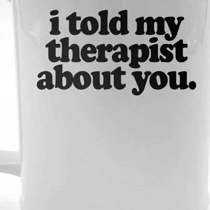 I Told My Therapist About You Funny Front & Back Beer Stein