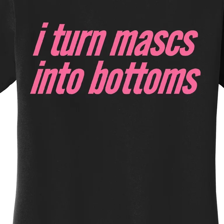 I Turn Mascs Into Bottoms Lesbian Bisexual Pride Women's T-Shirt