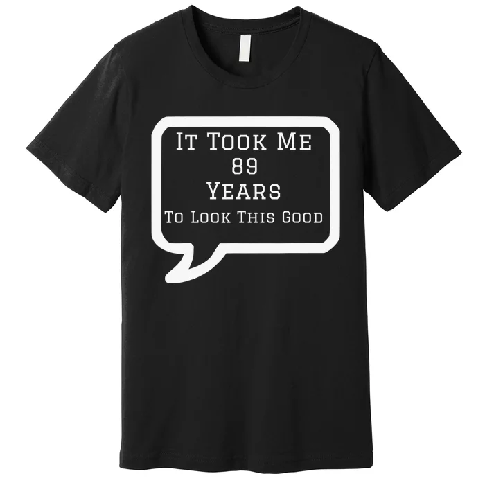 It Took Me 89 Years to Look This Good Premium T-Shirt