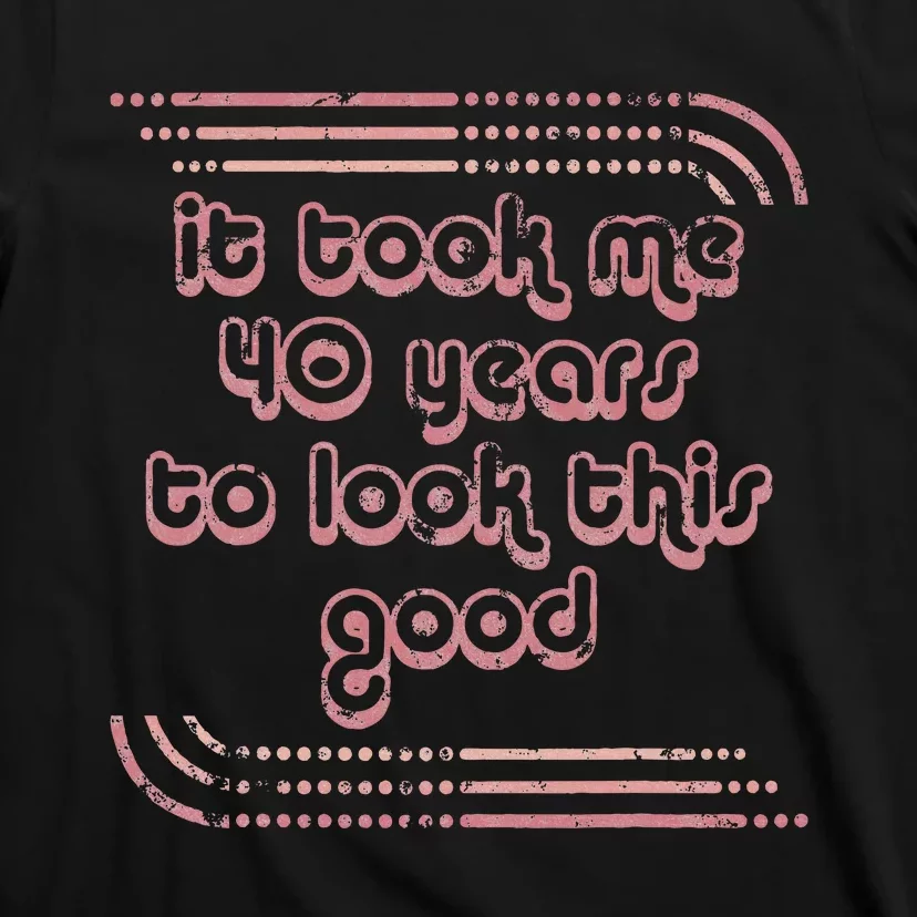 It Took Me 40 Years To Look This Good 40th Birthday T-Shirt