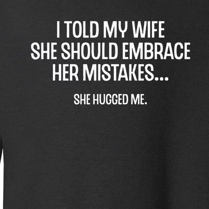 I Told My Wife She Should Embrace Her Mistakes Joke Toddler Sweatshirt