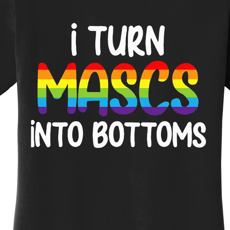 I Turn Mascs Into Bottoms Lesbian Bisexual Rainbow Pride Women's T-Shirt