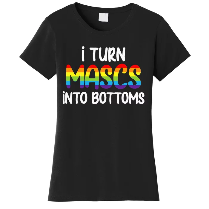 I Turn Mascs Into Bottoms Lesbian Bisexual Rainbow Pride Women's T-Shirt