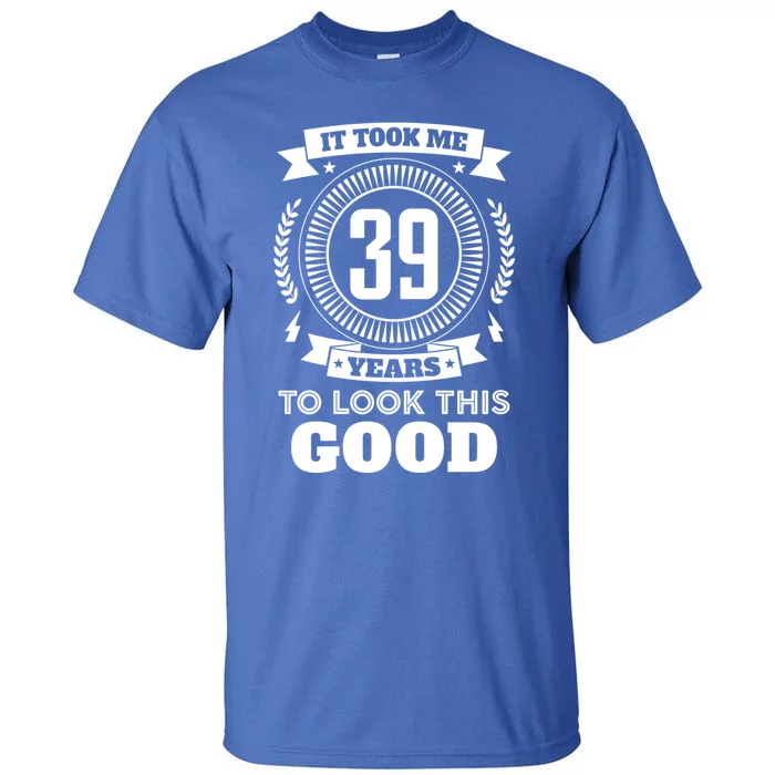 It Took Me 39 Years To Look This Good 39th Birthday Gift Cool Gift Tall T-Shirt