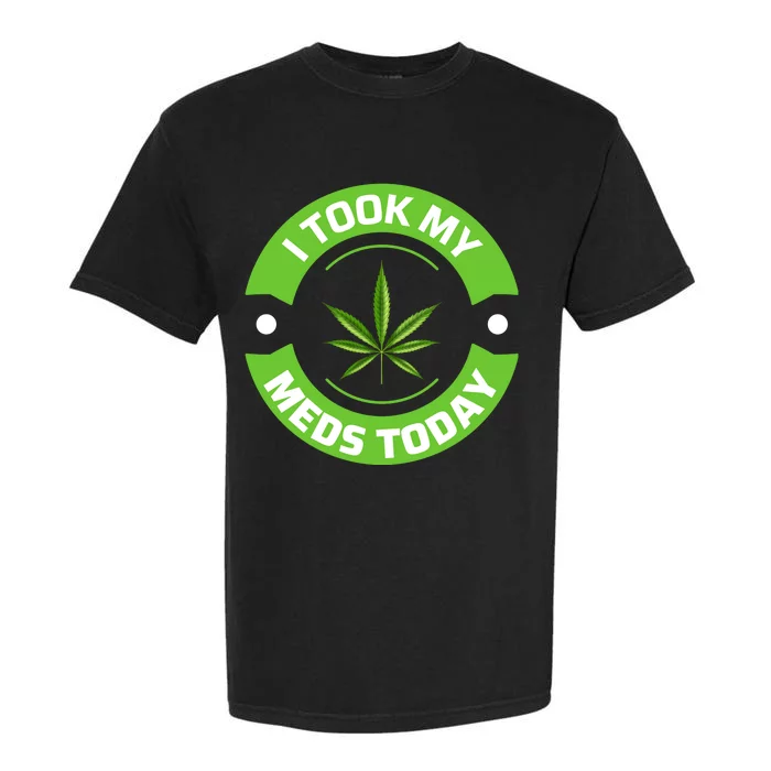 I Took My Meds Today Marijuana Funny Weed Cannabis Sayings Garment-Dyed Heavyweight T-Shirt