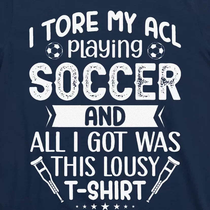 I Tore My Acl Playing Soccer Funny Acl Knee Surgery Recovery T-Shirt