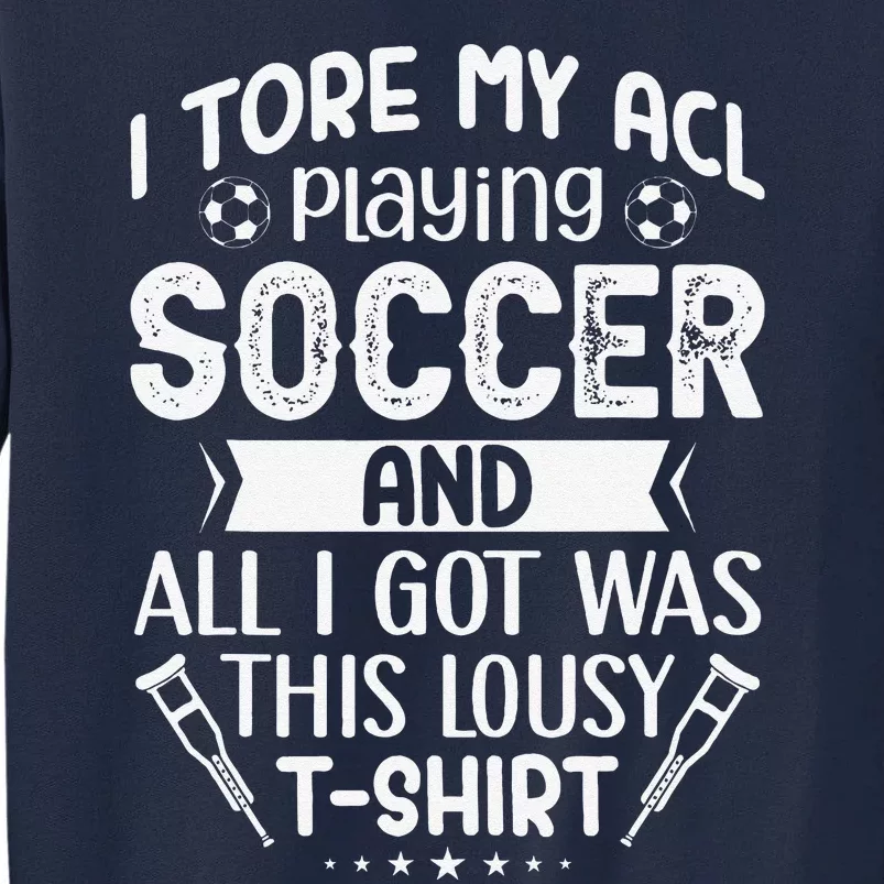 I Tore My Acl Playing Soccer Funny Acl Knee Surgery Recovery Tall Sweatshirt