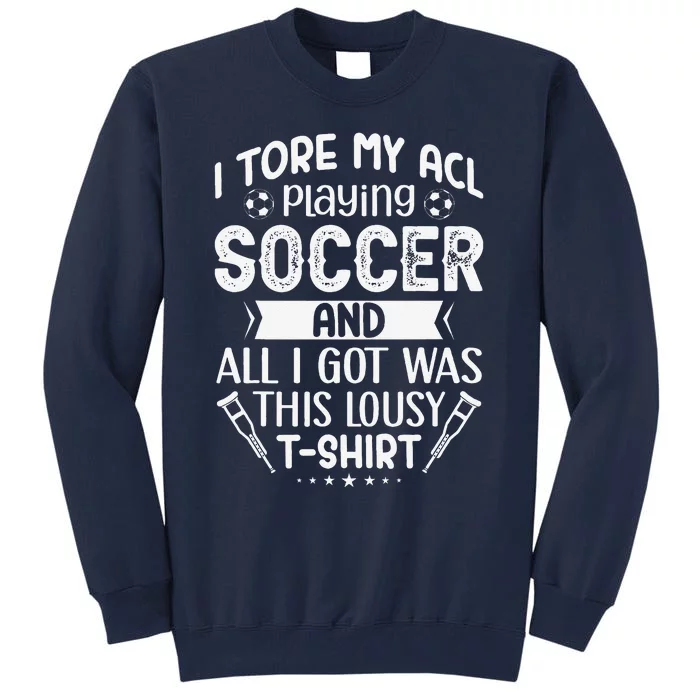 I Tore My Acl Playing Soccer Funny Acl Knee Surgery Recovery Tall Sweatshirt