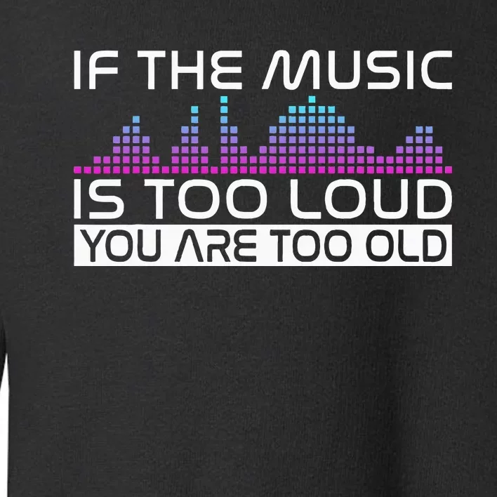 If The Music Is Too Loud You Are Too Old Music Lover Toddler Sweatshirt