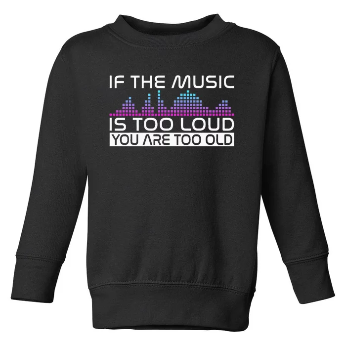 If The Music Is Too Loud You Are Too Old Music Lover Toddler Sweatshirt