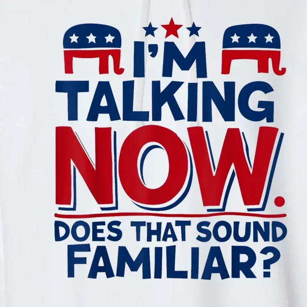 IM Talking Now Does That Sound Familiar Trump For President Garment-Dyed Fleece Hoodie