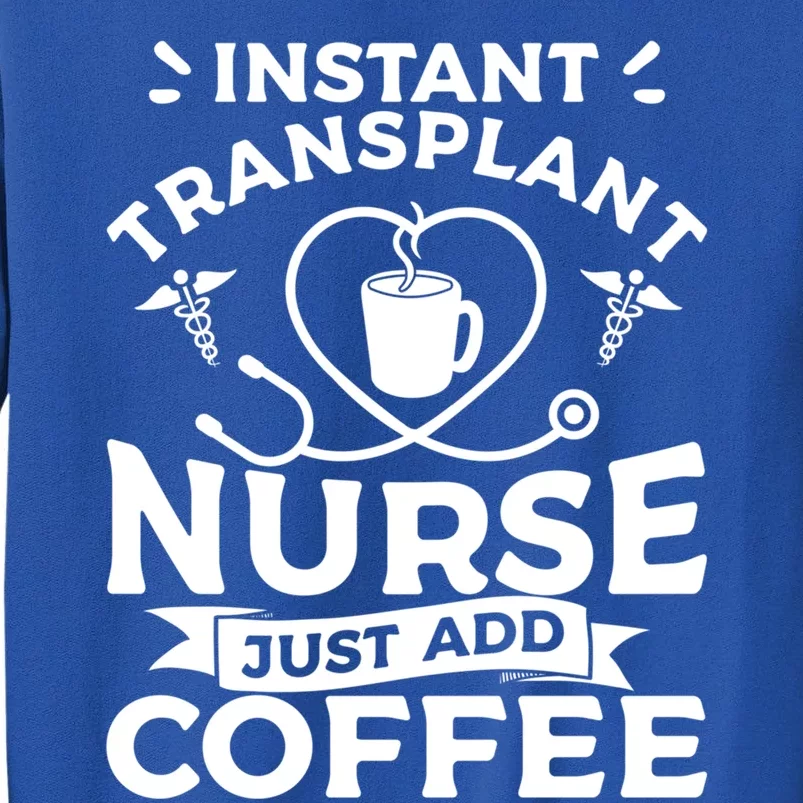 Instant Transplant Nurse Just Add Coffee Nurses Rn Meaningful Gift Tall Sweatshirt