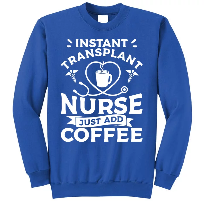 Instant Transplant Nurse Just Add Coffee Nurses Rn Meaningful Gift Tall Sweatshirt