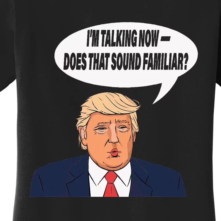 IM Talking Now Does That Sound Familiar Funny Trump Women's T-Shirt