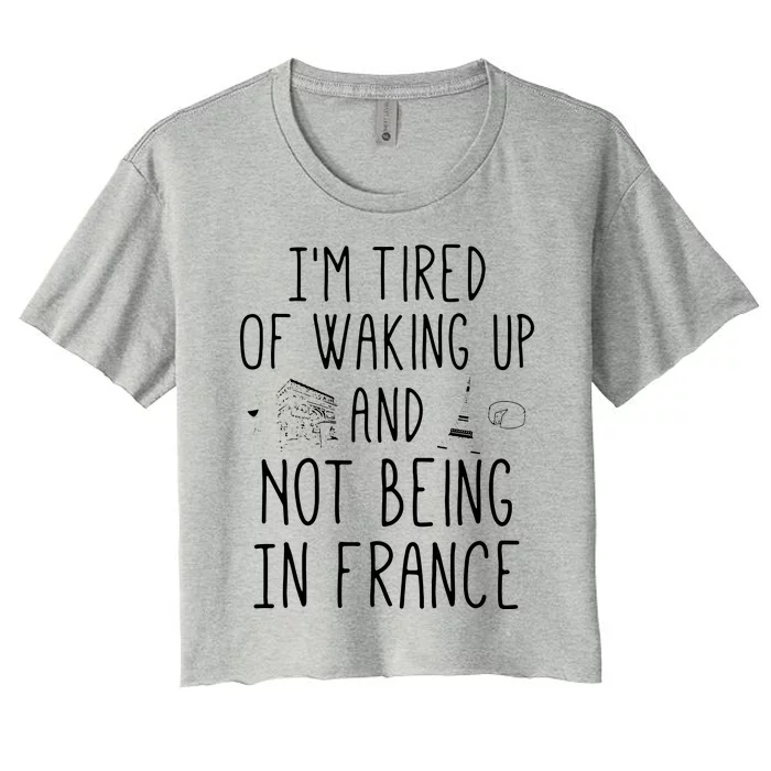 Im Tired Of Waking Up And Not Being In France Cute French Women's Crop Top Tee