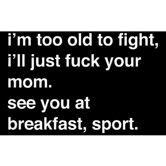 IM Too Old To Fight ILl Just Fuck Your Mom See You Bumper Sticker