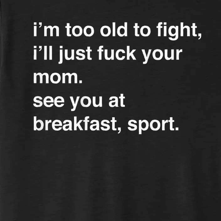 IM Too Old To Fight ILl Just Fuck Your Mom See You ChromaSoft Performance T-Shirt