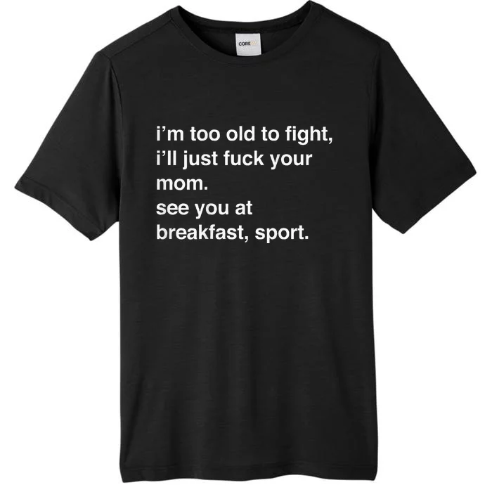 IM Too Old To Fight ILl Just Fuck Your Mom See You ChromaSoft Performance T-Shirt