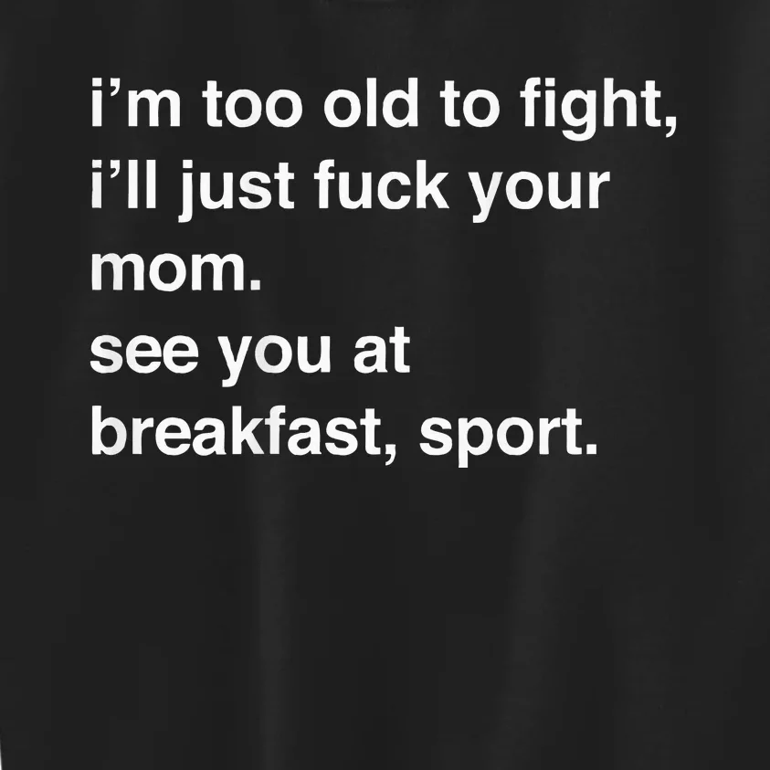 IM Too Old To Fight ILl Just Fuck Your Mom See You Kids Sweatshirt