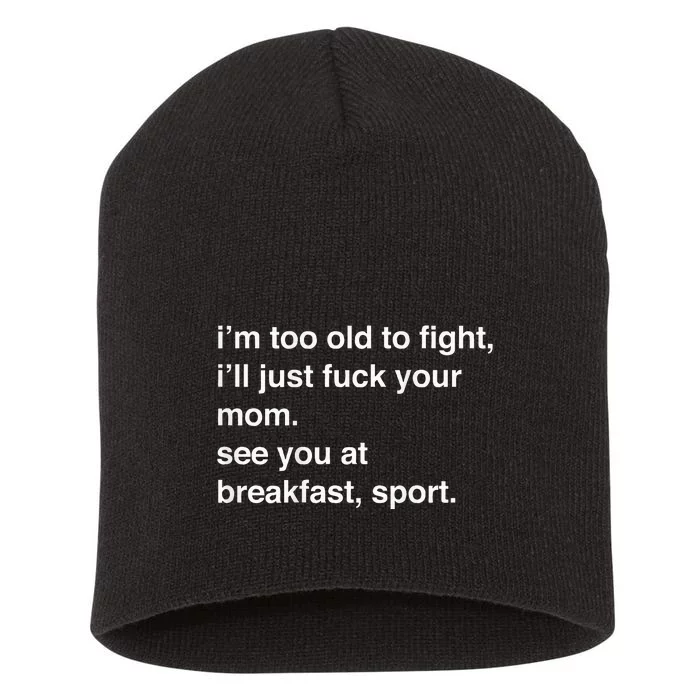 IM Too Old To Fight ILl Just Fuck Your Mom See You Short Acrylic Beanie