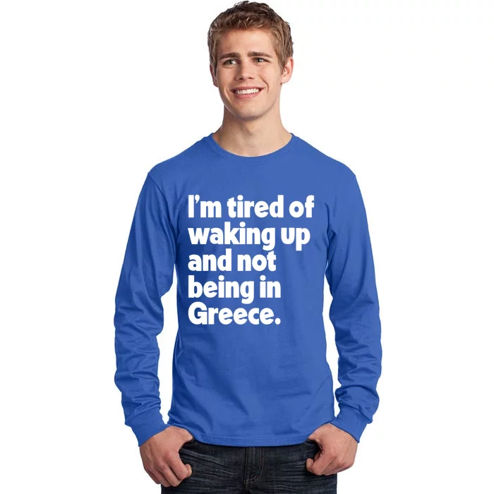 Im Tired Of Waking Up And Not Being In Greece Funny Greek Tall Long Sleeve T-Shirt