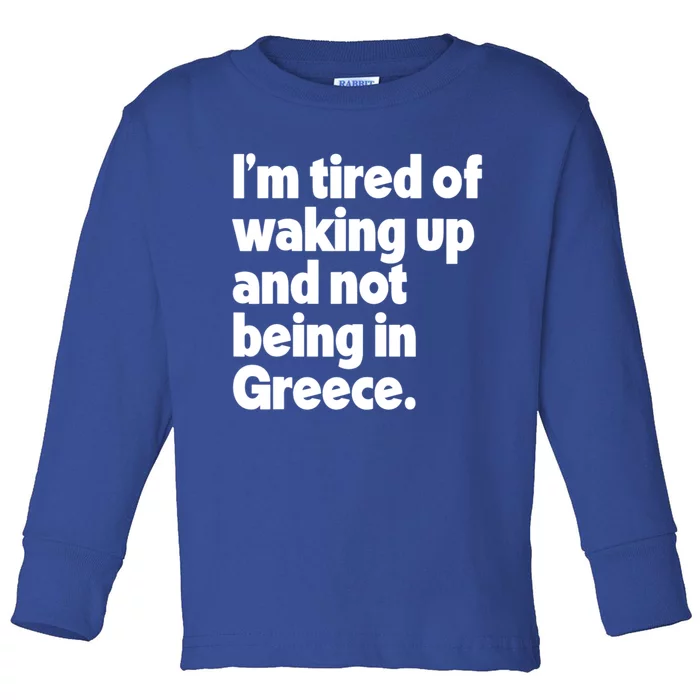 Im Tired Of Waking Up And Not Being In Greece Funny Greek Toddler Long Sleeve Shirt