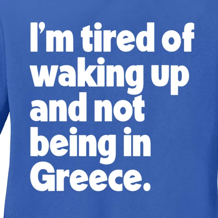 Im Tired Of Waking Up And Not Being In Greece Funny Greek Ladies Long Sleeve Shirt