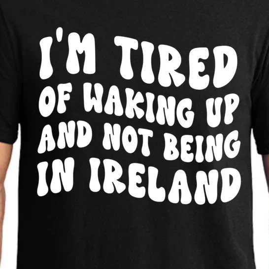 I'm Tired Of Waking Up And Not Being In Ireland Gift Pajama Set