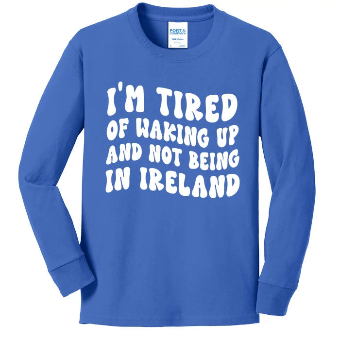 I'm Tired Of Waking Up And Not Being In Ireland Gift Kids Long Sleeve Shirt