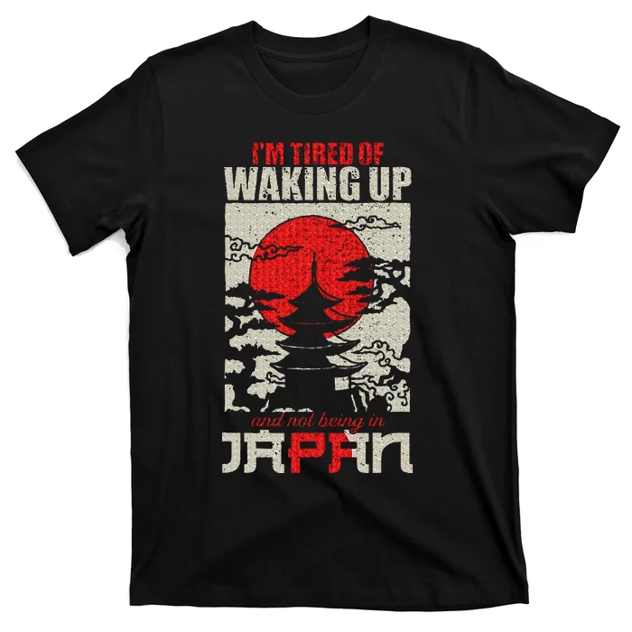 Im Tired Of Waking Up And Not Being In Japan T-Shirt