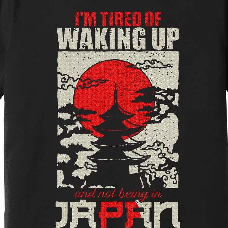 Im Tired Of Waking Up And Not Being In Japan Premium T-Shirt