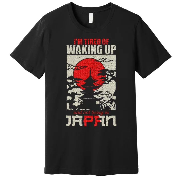 Im Tired Of Waking Up And Not Being In Japan Premium T-Shirt