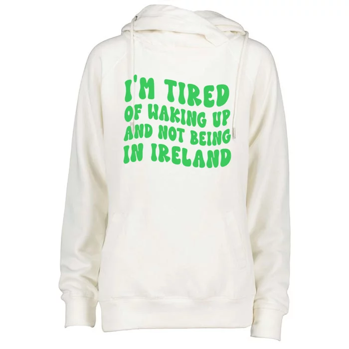 I'm Tired Of Waking Up And Not Being In Ireland Gift Womens Funnel Neck Pullover Hood