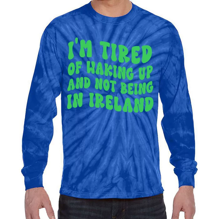 I'm Tired Of Waking Up And Not Being In Ireland Gift Tie-Dye Long Sleeve Shirt